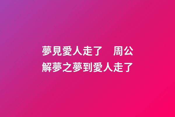 夢見愛人走了　周公解夢之夢到愛人走了